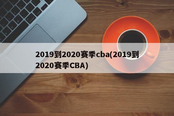 2019到2020赛季cba(2019到2020赛季CBA)