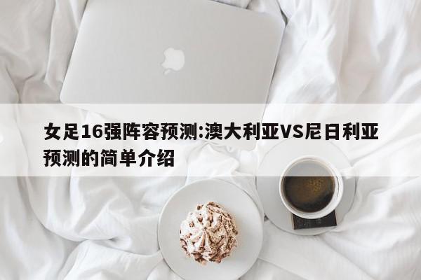 女足16强阵容预测:澳大利亚VS尼日利亚预测的简单介绍