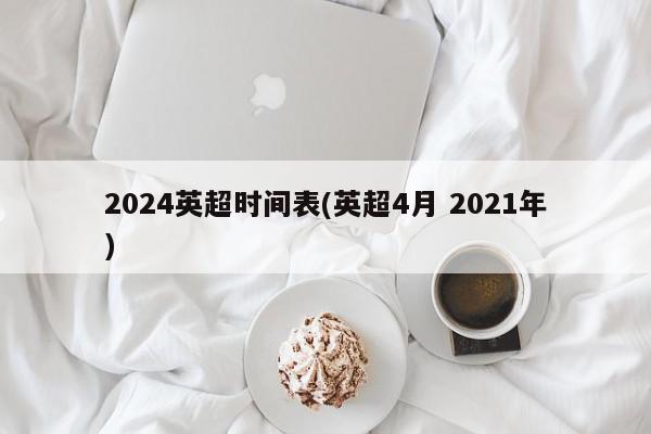 2024英超时间表(英超4月 2021年)