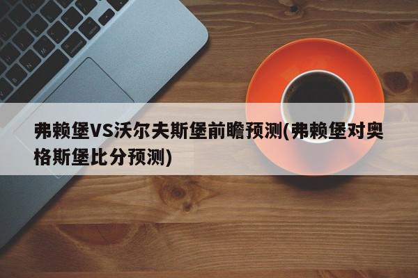 弗赖堡VS沃尔夫斯堡前瞻预测(弗赖堡对奥格斯堡比分预测)