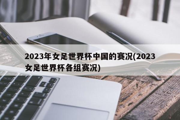 2023年女足世界杯中国的赛况(2023女足世界杯各组赛况)