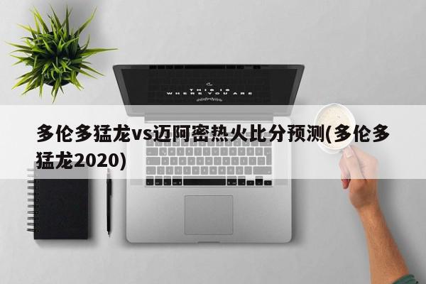 多伦多猛龙vs迈阿密热火比分预测(多伦多猛龙2020)