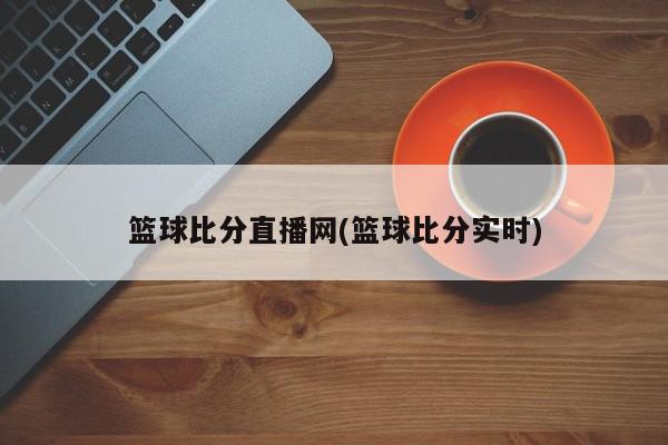 篮球比分直播网(篮球比分实时)