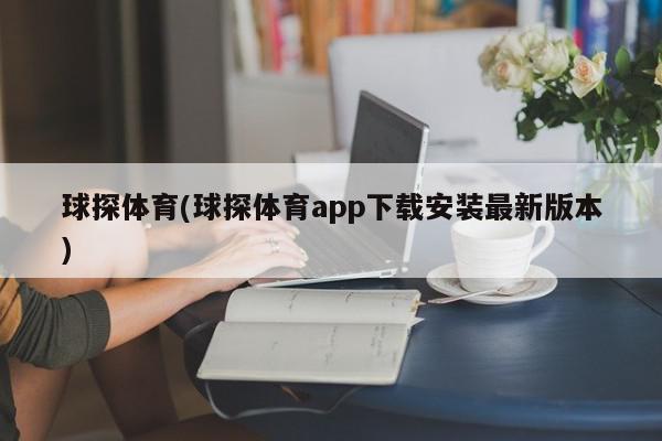 球探体育(球探体育app下载安装最新版本)