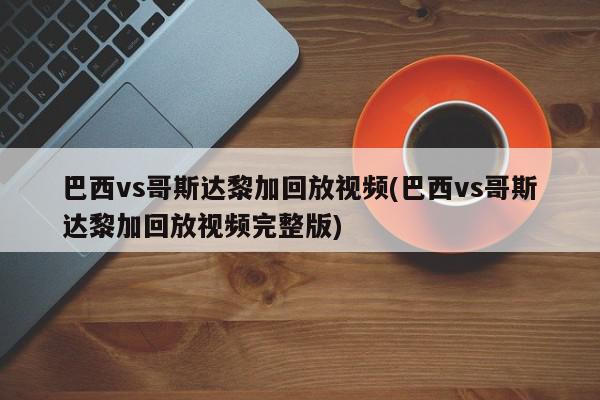 巴西vs哥斯达黎加回放视频(巴西vs哥斯达黎加回放视频完整版)