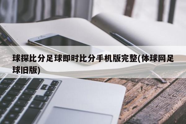 球探比分足球即时比分手机版完整(体球网足球旧版)