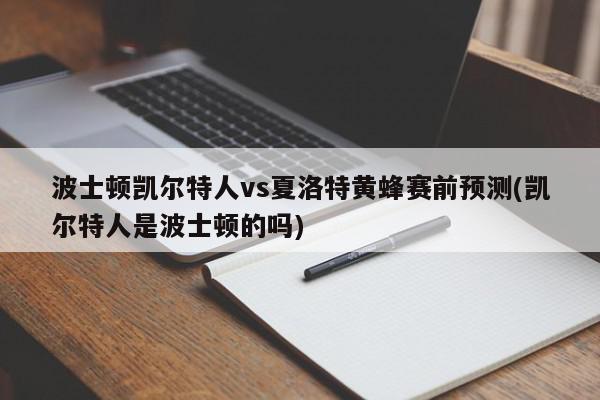 波士顿凯尔特人vs夏洛特黄蜂赛前预测(凯尔特人是波士顿的吗)