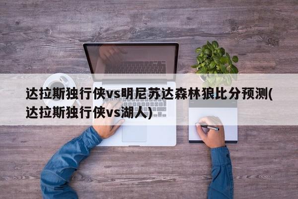 达拉斯独行侠vs明尼苏达森林狼比分预测(达拉斯独行侠vs湖人)