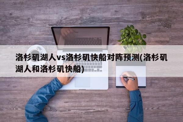 洛杉矶湖人vs洛杉矶快船对阵预测(洛杉矶湖人和洛杉矶快船)