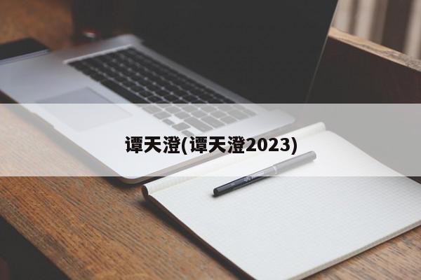 谭天澄(谭天澄2023)