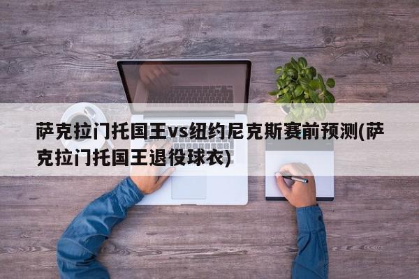 萨克拉门托国王vs纽约尼克斯赛前预测(萨克拉门托国王退役球衣)