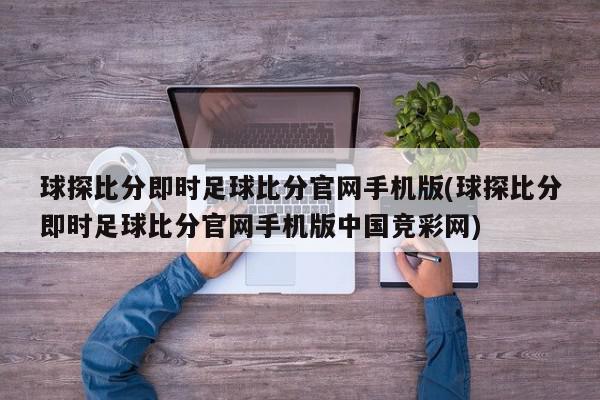 球探比分即时足球比分官网手机版(球探比分即时足球比分官网手机版中国竞彩网)