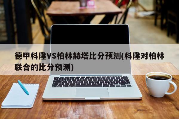 德甲科隆VS柏林赫塔比分预测(科隆对柏林联合的比分预测)