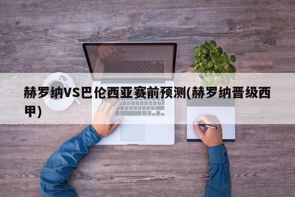 赫罗纳VS巴伦西亚赛前预测(赫罗纳晋级西甲)