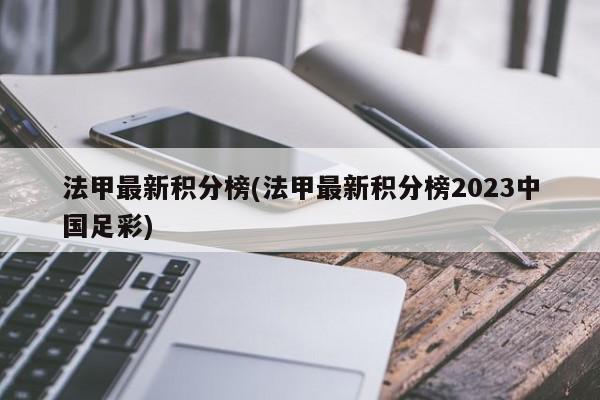 法甲最新积分榜(法甲最新积分榜2023中国足彩)