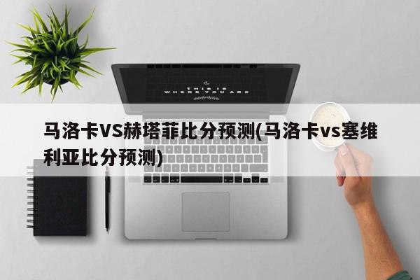 马洛卡VS赫塔菲比分预测(马洛卡vs塞维利亚比分预测)