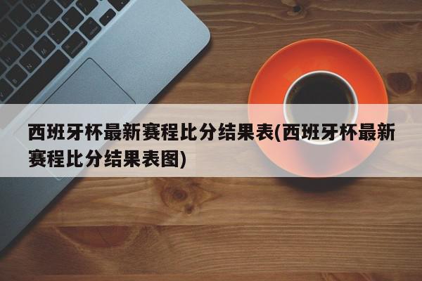 西班牙杯最新赛程比分结果表(西班牙杯最新赛程比分结果表图)