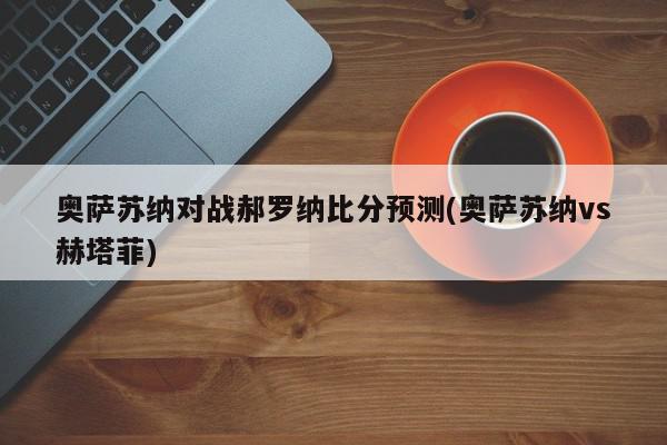 奥萨苏纳对战郝罗纳比分预测(奥萨苏纳vs赫塔菲)